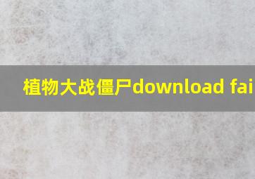 植物大战僵尸download failed